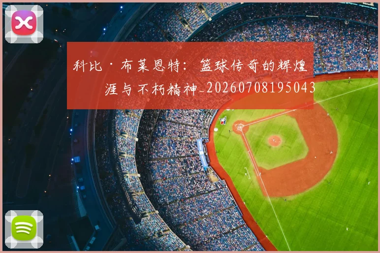 科比·布莱恩特：篮球传奇的辉煌生涯与不朽精神_20260708195043