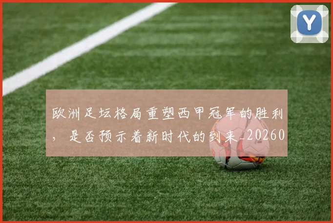 欧洲足坛格局重塑西甲冠军的胜利，是否预示着新时代的到来_20260707152558