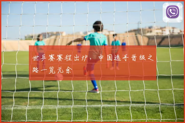 世乒赛赛程出炉，中国选手晋级之路一览无余