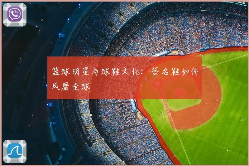 篮球明星与球鞋文化:签名鞋如何风靡全球