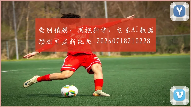 告别猜想,拥抱科学,电竞AI数据预测开启新纪元_20260718210228