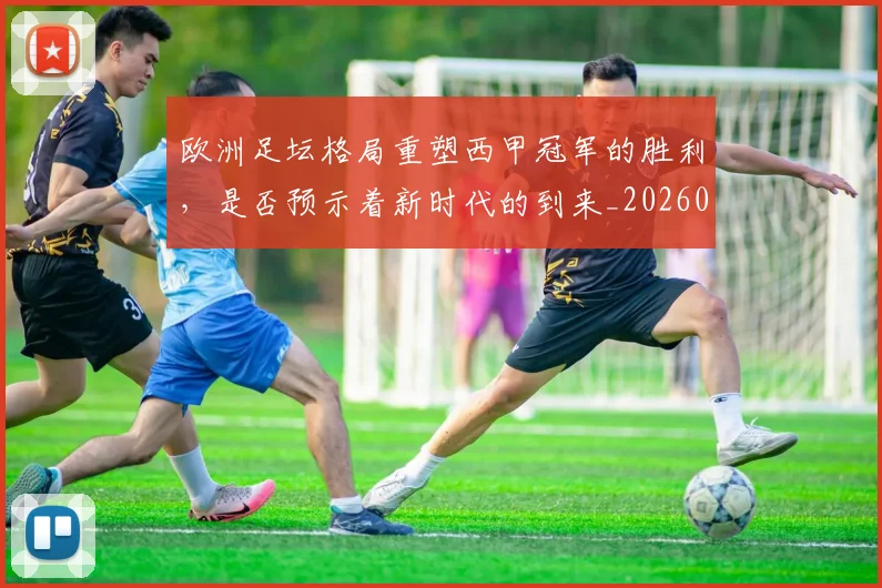 欧洲足坛格局重塑西甲冠军的胜利,是否预示着新时代的到来_20260707152558