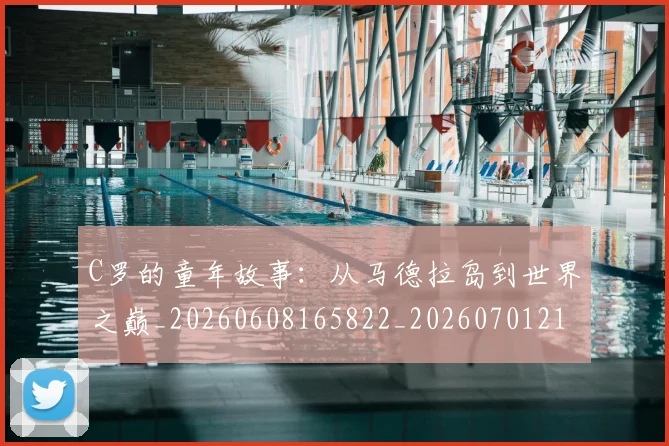 C罗的童年故事:从马德拉岛到世界之巅_20260608165822_20260701213643_20260712052447
