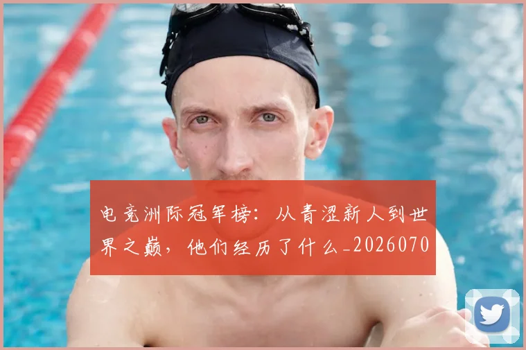 电竞洲际冠军榜：从青涩新人到世界之巅，他们经历了什么_20260708193413