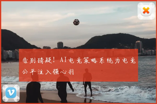 告别猜疑!AI电竞策略系统为电竞公平注入强心剂