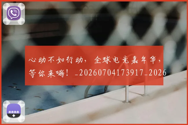 心动不如行动,全球电竞嘉年华,等你来嗨!_20260704173917_20260722163043