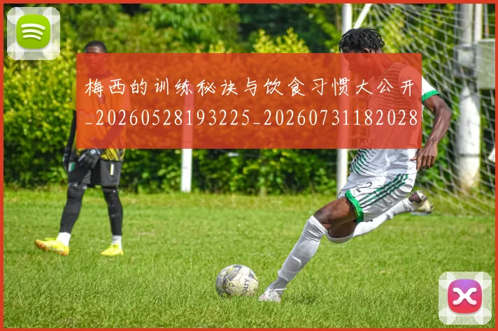 梅西的训练秘诀与饮食习惯大公开_20260528193225_20260731182028