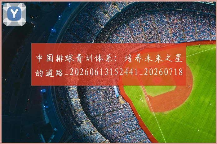 中国排球青训体系:培养未来之星的道路_20260613152441_20260718201305