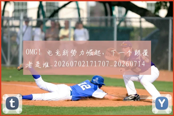 OMG！电竞新势力崛起，下一个颠覆者是谁_20260702171707_20260714214854