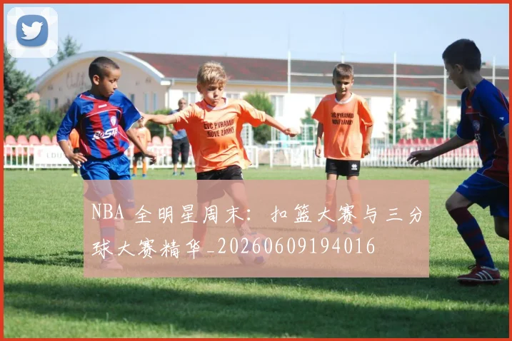 NBA 全明星周末:扣篮大赛与三分球大赛精华_20260609194016