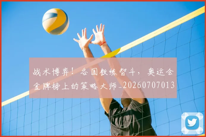 战术博弈！各国教练智斗，奥运会金牌榜上的策略大师_20260707013450
