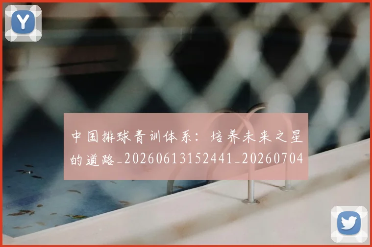 中国排球青训体系:培养未来之星的道路_20260613152441_20260704163610