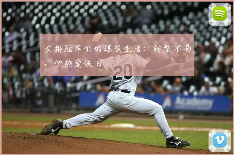 女排冠军们的退役生活:转型不易,但热爱依旧