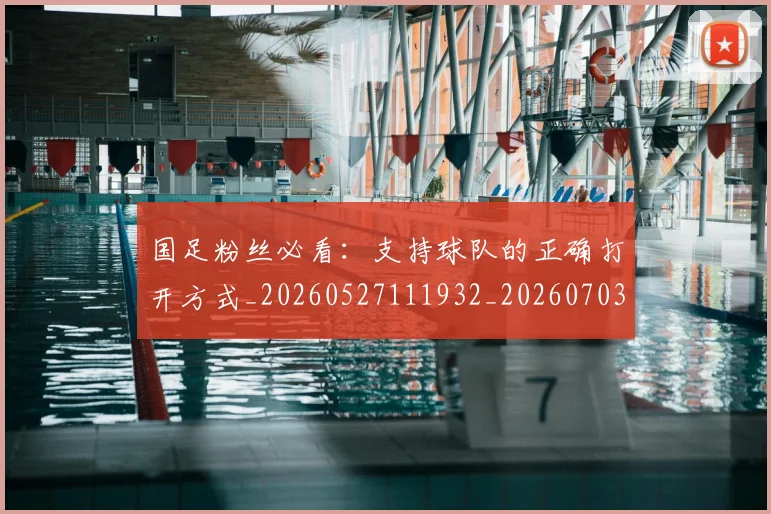 国足粉丝必看：支持球队的正确打开方式_20260527111932_20260703224347
