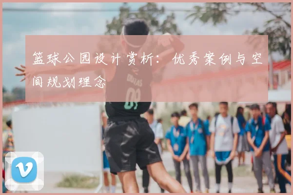 篮球公园设计赏析：优秀案例与空间规划理念