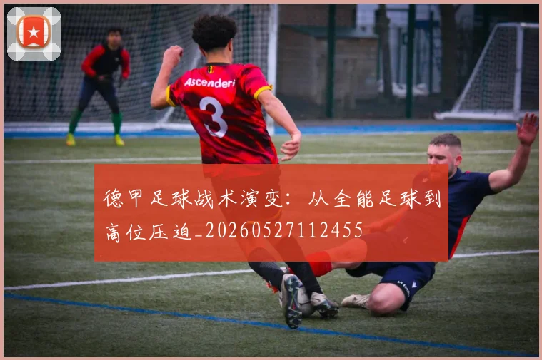 德甲足球战术演变:从全能足球到高位压迫_20260527112455
