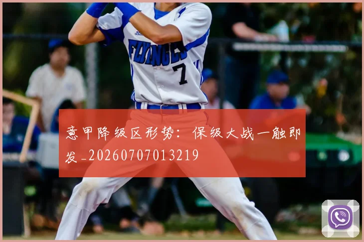 意甲降级区形势：保级大战一触即发_20260707013219