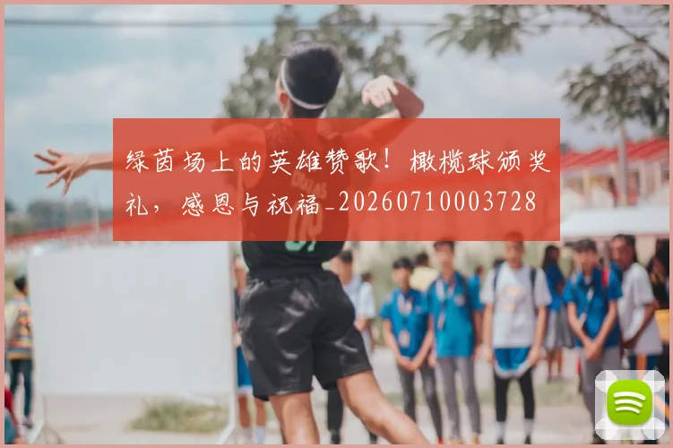 绿茵场上的英雄赞歌!橄榄球颁奖礼,感恩与祝福_20260710003728