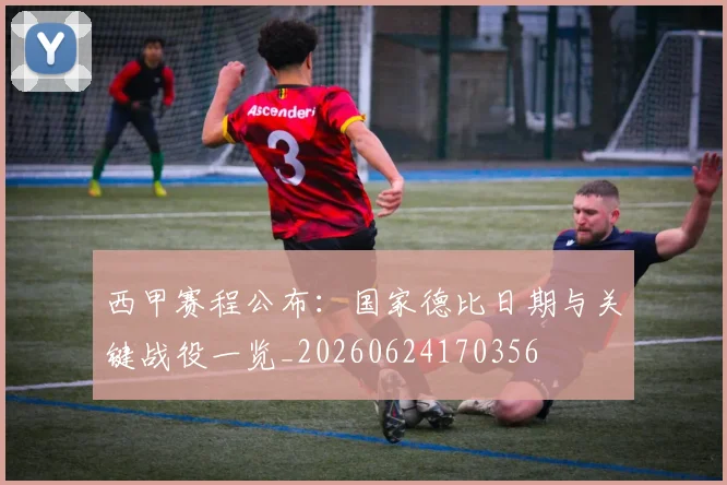 西甲赛程公布：国家德比日期与关键战役一览_20260624170356