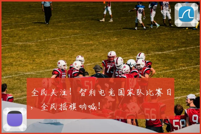 全民关注！智利电竞国家队比赛日，全民摇旗呐喊！