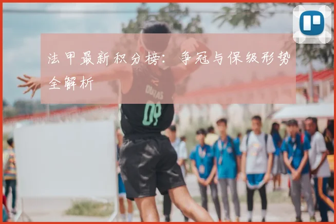 法甲最新积分榜：争冠与保级形势全解析