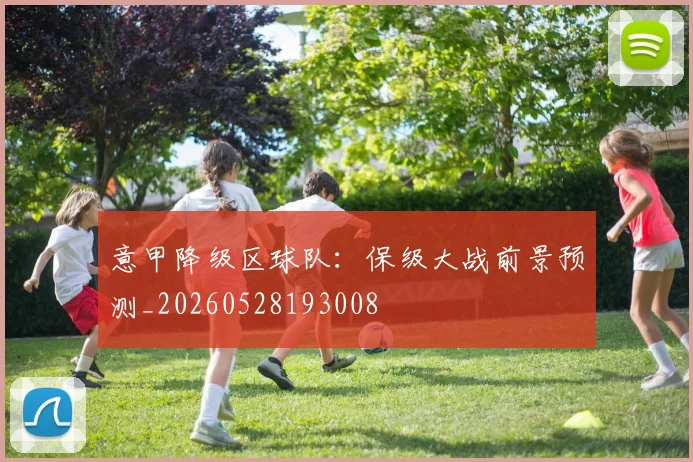 意甲降级区球队:保级大战前景预测_20260528193008