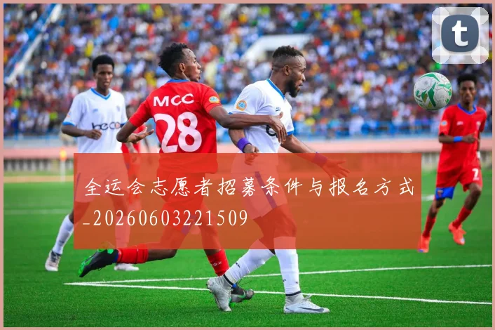全运会志愿者招募条件与报名方式_20260603221509