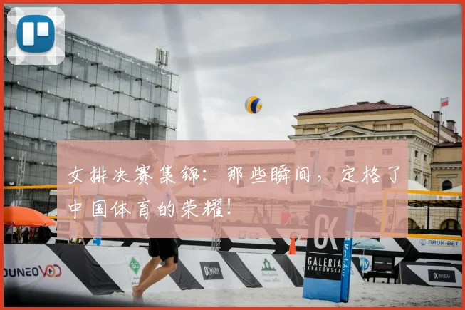 女排决赛集锦:那些瞬间,定格了中国体育的荣耀!