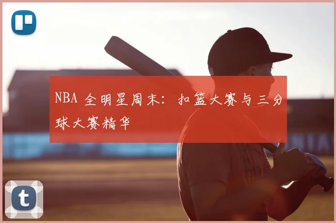 NBA 全明星周末:扣篮大赛与三分球大赛精华