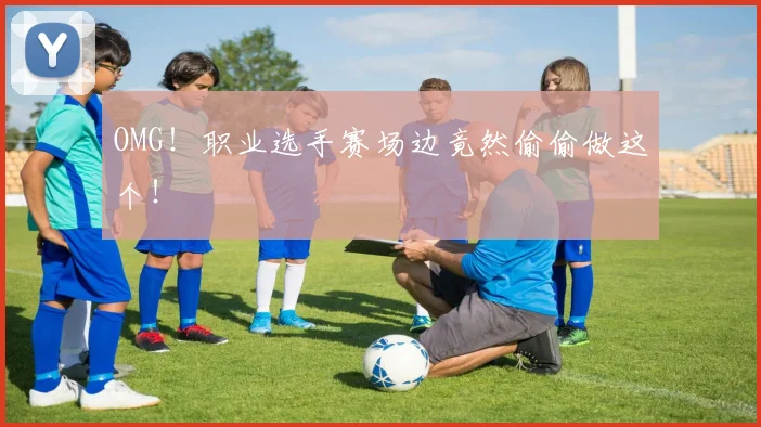 OMG!职业选手赛场边竟然偷偷做这个!