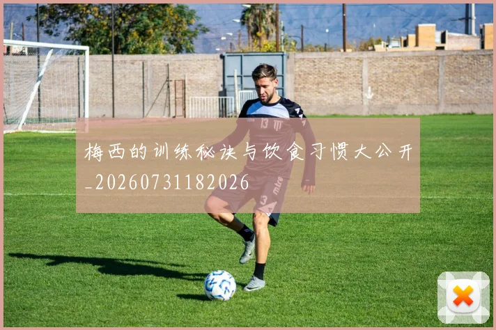 梅西的训练秘诀与饮食习惯大公开_20260731182026