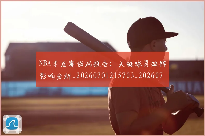 NBA季后赛伤病报告:关键球员缺阵影响分析_20260701215703_20260714210535