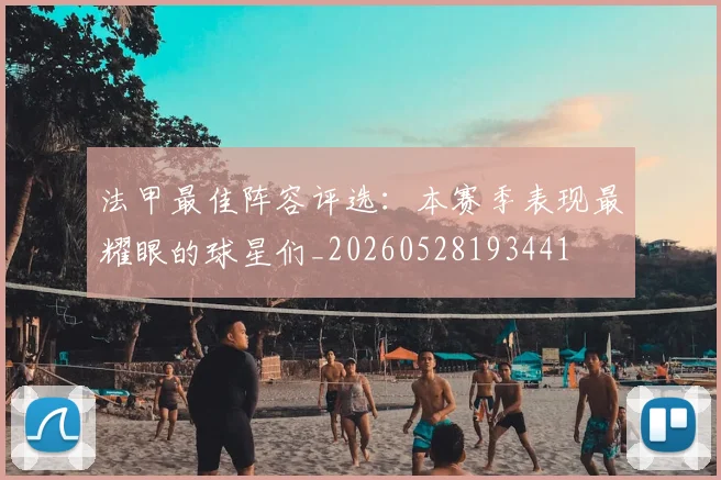 法甲最佳阵容评选:本赛季表现最耀眼的球星们_20260528193441