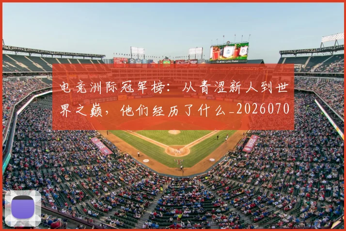 电竞洲际冠军榜：从青涩新人到世界之巅，他们经历了什么_20260708193413