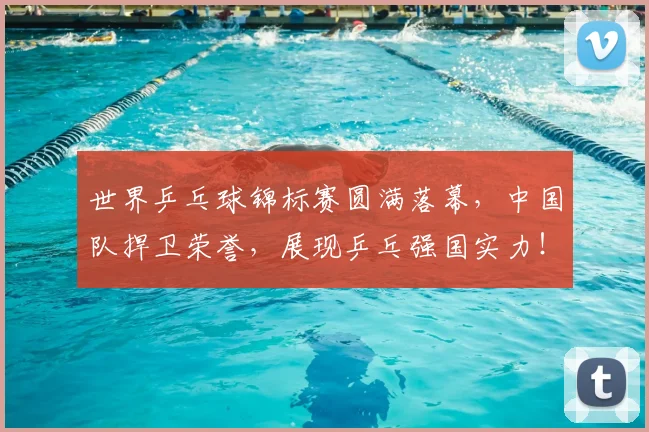 世界乒乓球锦标赛圆满落幕,中国队捍卫荣誉,展现乒乓强国实力!