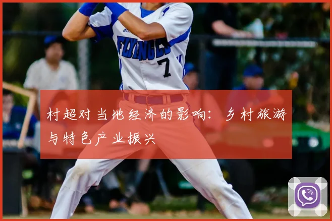 村超对当地经济的影响：乡村旅游与特色产业振兴