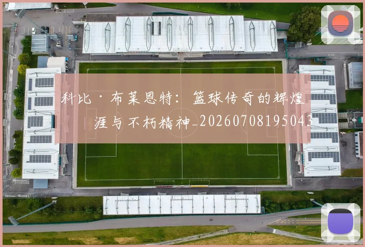 科比·布莱恩特：篮球传奇的辉煌生涯与不朽精神_20260708195043