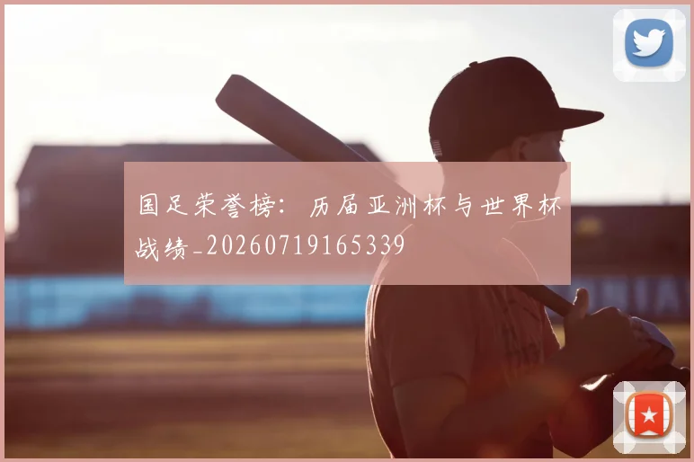 国足荣誉榜:历届亚洲杯与世界杯战绩_20260719165339