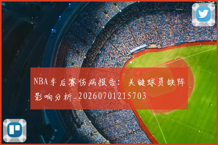 NBA季后赛伤病报告：关键球员缺阵影响分析_20260701215703