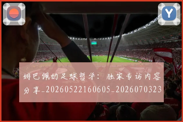 姆巴佩的足球哲学：独家专访内容分享_20260522160605_20260703231921