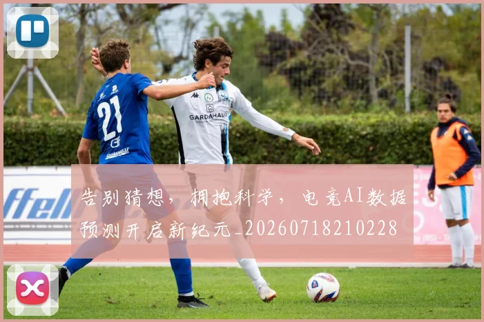 告别猜想，拥抱科学，电竞AI数据预测开启新纪元_20260718210228