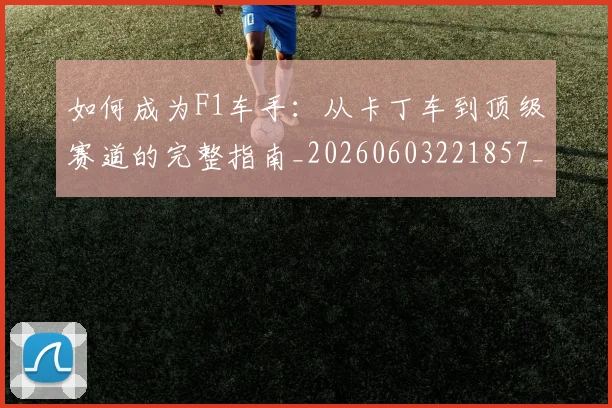 如何成为F1车手：从卡丁车到顶级赛道的完整指南_20260603221857_20260720182723