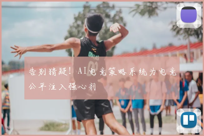 告别猜疑！AI电竞策略系统为电竞公平注入强心剂
