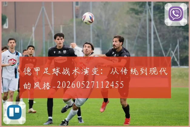 德甲足球战术演变:从传统到现代的风格_20260527112455