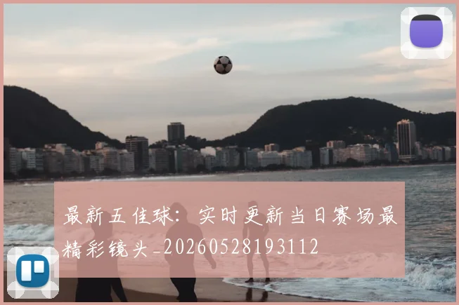最新五佳球：实时更新当日赛场最精彩镜头_20260528193112