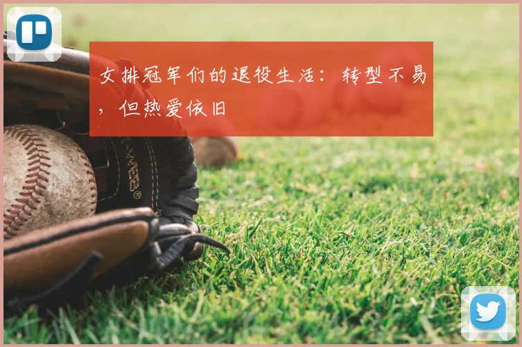 女排冠军们的退役生活:转型不易,但热爱依旧