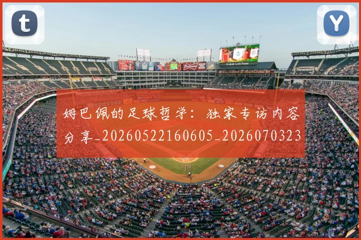 姆巴佩的足球哲学:独家专访内容分享_20260522160605_20260703231921