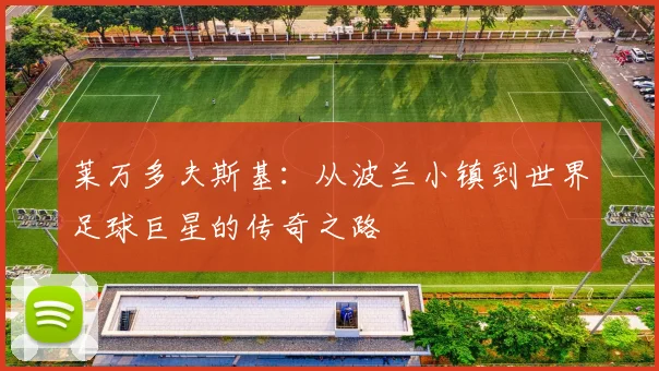 莱万多夫斯基:从波兰小镇到世界足球巨星的传奇之路