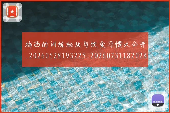 梅西的训练秘诀与饮食习惯大公开_20260528193225_20260731182028