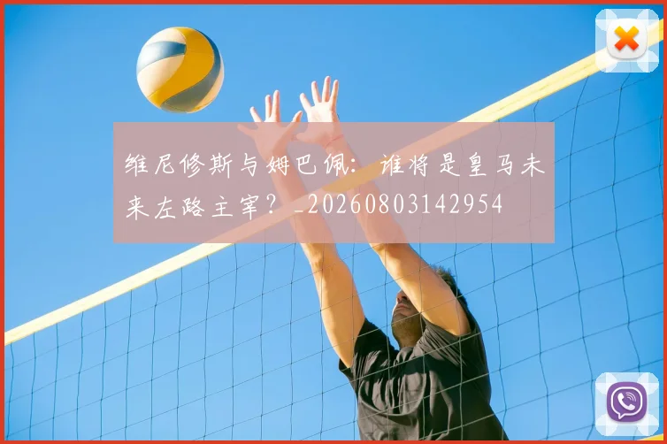 维尼修斯与姆巴佩：谁将是皇马未来左路主宰？_20260803142954